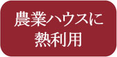農業ハウスに熱利用